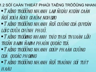 1.1.2 SÖÏ CAÀN THIEÁT PHAÛI TAÊNG TRÖÔÛNG NHANH Taêng tröôûng nhanh laø ñieàu kieän caàn ñeå xoùa ñoùi giaûm ngheøo Taêng tröôûng nhanh ñeå cuûng coá quyeàn löïc cuûa chính phuû. Taêng tröôøng nhanh taïo theá thuaän lôïi treân baøn ñaøm phaùn quoác teá. Taêng tröôûng nhanh goùp phaàn cuûng coá  quoác phoøng Taêng tröôûng nhanh ñeå traùnh söï tuït haäu 