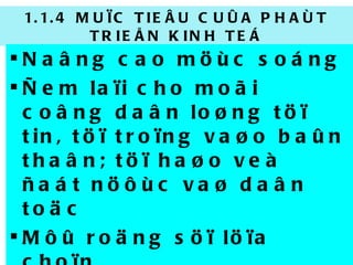 1.1.4 MUÏC TIEÂU CUÛA PHAÙT TRIEÅN KINH TEÁ Naâng cao möùc soáng Ñem laïi cho moãi coâng daân loøng töï tin, töï troïng vaøo baûn thaân; töï haøo veà ñaát nöôùc vaø daân toäc Môû roäng söï löïa choïn 