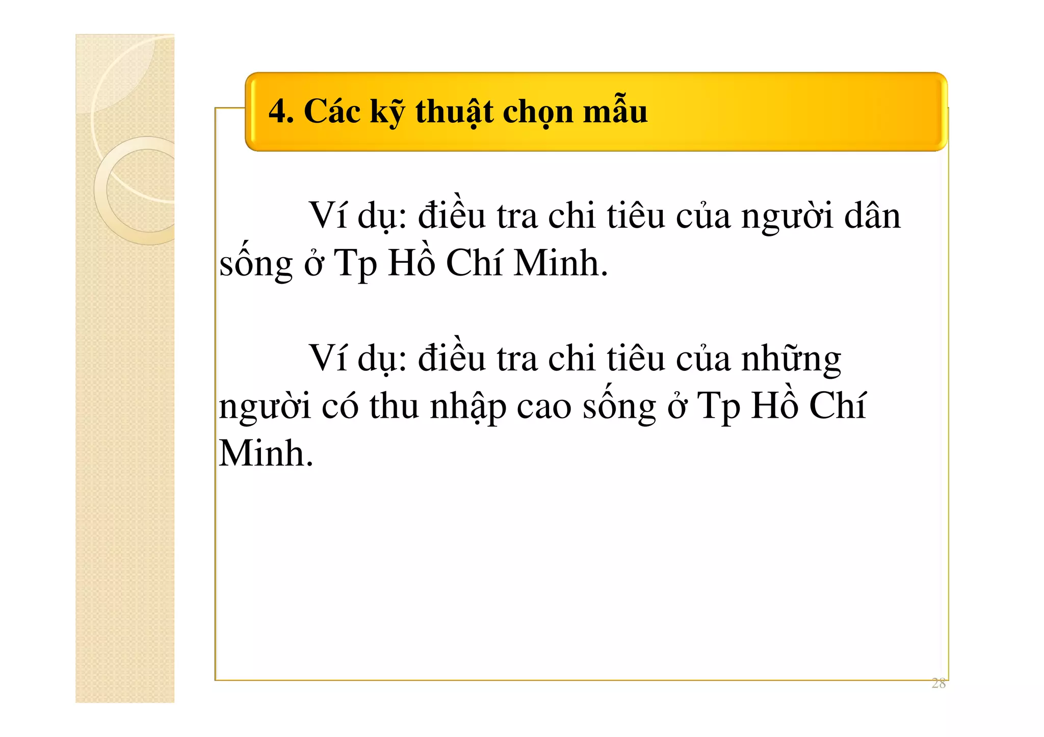 4. Các kỹ thuật chọn mẫu
28
Ví dụ: điều tra chi tiêu của người dân
sống ở Tp Hồ Chí Minh.
Ví dụ: điều tra chi tiêu của những
người có thu nhập cao sống ở Tp Hồ Chí
Minh.
 
