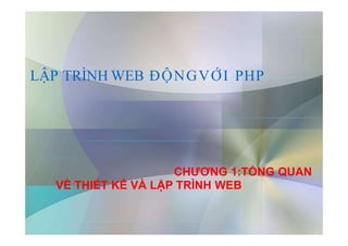 LẬP TRÌNH WEB ĐỘNGVỚI PHP
CHƯƠNG 1:TỔNG QUAN
VỀ THIẾT KẾ VÀ LẬP TRÌNH WEB
1
 