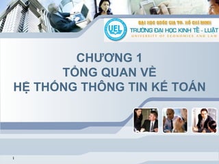 CHƯƠNG 1
TỔNG QUAN VỀ
HỆ THỐNG THÔNG TIN KẾ TOÁN
1
 