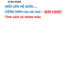-MỐI LIÊN HỆ GiỮA:….
-CỘNG SINH của các loài – XEM VIDEO
-Tính cách và nhóm máu
VÍ DỤ KHÁC
 