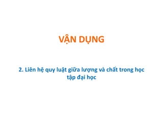 VẬN DỤNG
2. Liên hệ quy luật giữa lượng và chất trong học
tập đại học
 