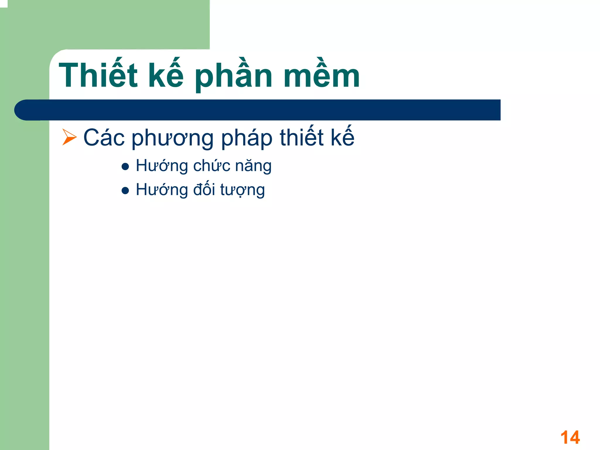 Thiết kế phần mềm
 Các phương pháp thiết kế
     Hướng chức năng
     Hướng đối tượng




                            14
 