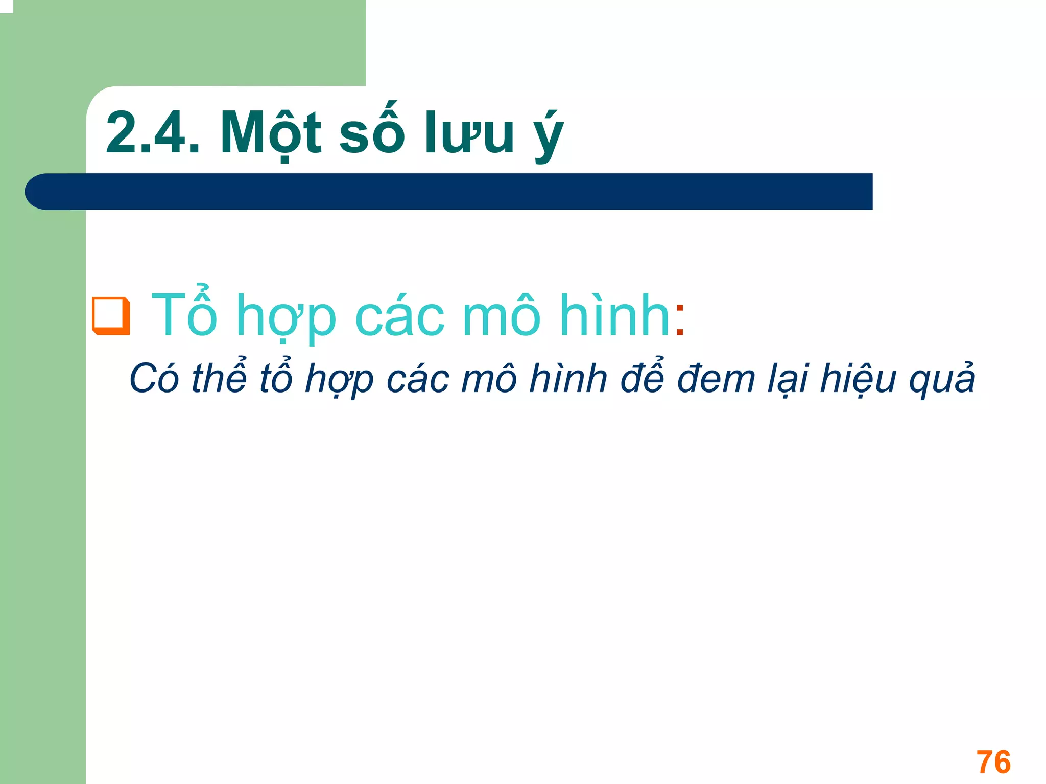 2.4. Một số lưu ý


 Tổ hợp các mô hình:
Có thể tổ hợp các mô hình để đem lại hiệu quả




                                            76
 