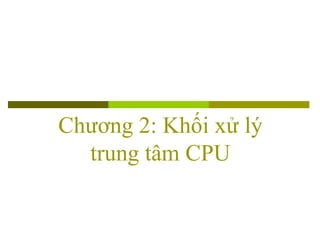 Chương 2: Khối xử lý
trung tâm CPU
 