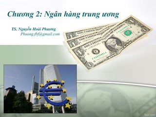 Chương 2: Ngân hàng trung ương
TS. Nguyễn Hoài Phương
Phuong.fbf@gmail.com
 