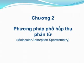 Chương 2
Phương pháp phổ hấp thụ
phân tử
(Molecular Absorption Spectrometry)
 