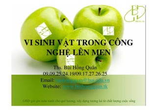 VI SINH VT TRONG CÔNG 
NGH LÊN MEN 
Ths. Bùi Hng Quân 
09.09.25.24.19/09.17.27.26.25 
Email: buihongquan@hui.edu.vn 
Website: www.buihongquan.tk 
GBD gi gìn màu xanh cho quê hương, xây d
ng tương lai t ch 