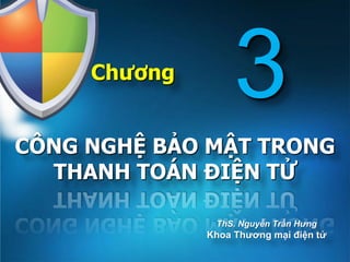 Chương
CÔNG NGHỆ BẢO MẬT TRONG
THANH TOÁN ĐIỆN TỬ
ThS. Nguyễn Trần Hưng
Khoa Thƣơng mại điện tử
3
 