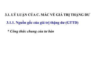 3.1. LÝ LUẬN CỦA C. MÁC VỀ GIÁ TRỊ THẶNG DƯ
* Công thức chung của tư bản
3.1.1. Nguồn gốc của giá trị thặng dư (GTTD)
 