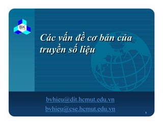 Các vấn đề cơ bản của
truyền số liệu



 bvhieu@dit.hcmut.edu.vn
 bvhieu@cse.hcmut.edu.vn   1
 
