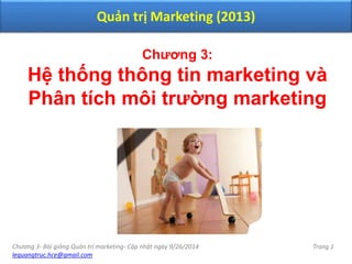 Chương 3- Bài giảng Quản trị marketing- Cập nhật ngày 9/26/2014
lequangtruc.hce@gmail.com
Trang 1
Quản trị Marketing (2013)
Chương 3:
Hệ thống thông tin marketing và
Phân tích môi trường marketing
 