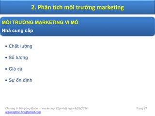 Chương 3- Bài giảng Quản trị marketing- Cập nhật ngày 9/26/2014
lequangtruc.hce@gmail.com
Trang 27
2. Phân tích môi trường marketing
MÔI TRƯỜNG MARKETING VI MÔ
Nhà cung cấp
• Chất lượng
• Số lượng
• Giá cả
• Sự ổn định
 