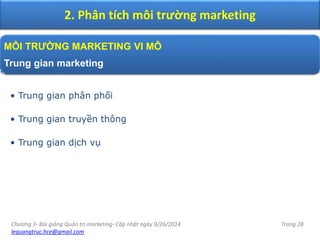 Chương 3- Bài giảng Quản trị marketing- Cập nhật ngày 9/26/2014
lequangtruc.hce@gmail.com
Trang 28
2. Phân tích môi trường marketing
MÔI TRƯỜNG MARKETING VI MÔ
Trung gian marketing
• Trung gian phân phối
• Trung gian truyền thông
• Trung gian dịch vụ
 