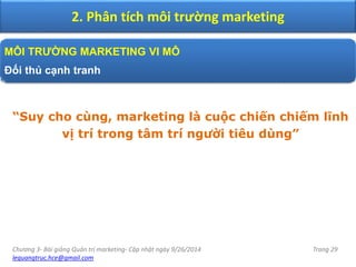 Chương 3- Bài giảng Quản trị marketing- Cập nhật ngày 9/26/2014
lequangtruc.hce@gmail.com
Trang 29
2. Phân tích môi trường marketing
MÔI TRƯỜNG MARKETING VI MÔ
Đối thủ cạnh tranh
“Suy cho cùng, marketing là cuộc chiến chiếm lĩnh
vị trí trong tâm trí người tiêu dùng”
 