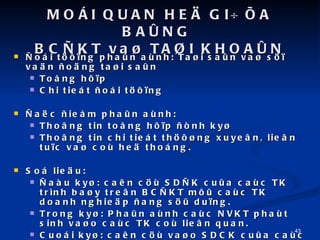 MO?I QUAN HE? GI??A BA?NG  BC?KT va? TA?I KHOA?N ?oi t???ng pha?n anh: Ta?i sa?n va? s?? va?n ?o?ng ta?i sa?n To?ng h??p  Chi tiet ?oi t???ng ?a?c ?ie?m pha?n anh: Tho?ng tin to?ng h??p ?nh ky? Tho?ng tin chi tiet th???ng xuye?n, lie?n tu?c va? co he? thong. So lie?u: ?au ky?: can c? SD?K cu?a cac TK trnh ba?y tre?n BC?KT m?? cac TK doanh nghie?p ?ang s?? du?ng. Trong ky?: Pha?n anh cac NVKT phat sinh va?o cac TK co lie?n quan. Cuoi ky?: can c? va?o SDCK cu?a cac TK ?e? la?p BC?KT cuoi ky?. 