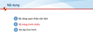 Nội dung
Kỹ năng soạn thảo văn bản
1
Kỹ năng trình chiếu
2
3 Bài tập thực hành
 