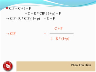 CIF = C + I + F
            = C + R * CIF ( 1+ p) + F
→ CIF - R * CIF ( 1+ p) = C + F

                                C+F
→ CIF                    =
                              1 - R * (1+p)
 
