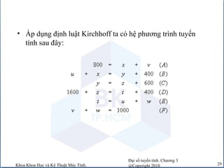 Đại số tuyến tính. Chương 3
@Copyright 2010Khoa Khoa Học và Kỹ Thuật Máy Tính. 29
• Áp dụng định luật Kirchhoff ta có hệ phương trình tuyến
tính sau đây:
 