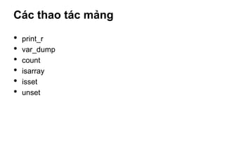 Các thao tác mảng

•   print_r
•   var_dump
•   count
•   isarray
•   isset
•   unset
 