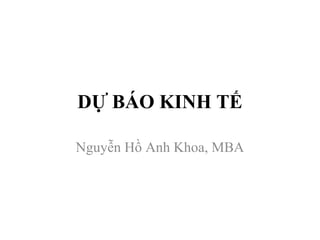 DỰ BÁO KINH TẾ

Nguyễn Hồ Anh Khoa, MBA
 