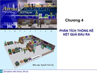 Simulation with Arena, 5th ed.
PHÂN TÍCH THỐNG KÊ
KẾT QUẢ ĐẦU RA
Chương 4
Biên soạn. Nguyễn Văn Cần
S I M U L A T I O M
 
