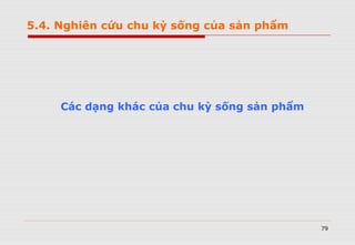 79
Các dạng khác của chu kỳ sống sản phẩm
5.4. Nghiên cứu chu kỳ sống của sản phẩm
 