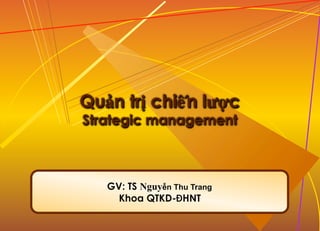 1-1
Quản trị chiến lược
Strategic management
GV: TS Nguyễn Thu Trang
Khoa QTKD-ĐHNT
 