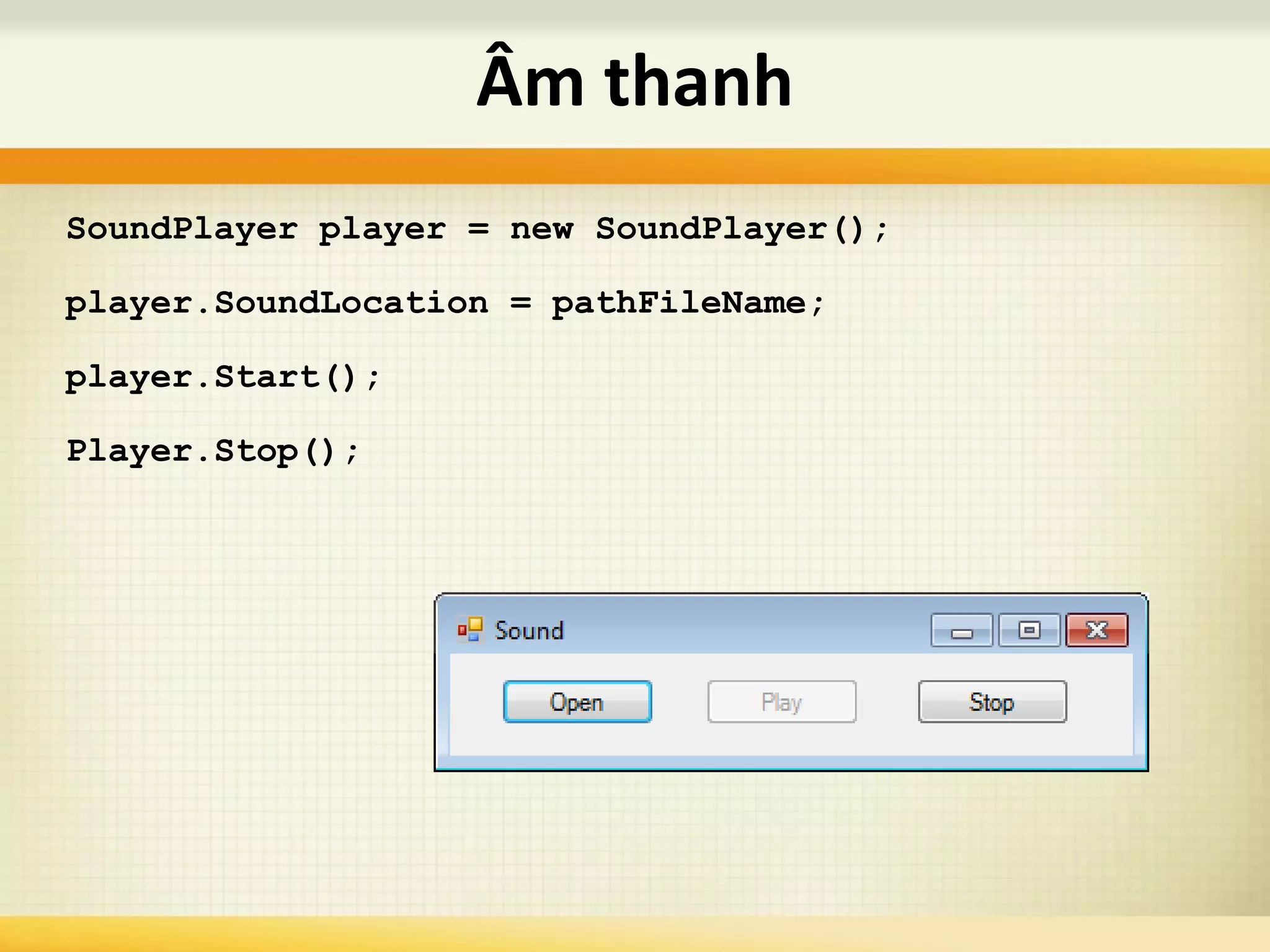 SoundPlayer player = new SoundPlayer();
player.SoundLocation = pathFileName;
player.Start();
Player.Stop();
Âm thanh
 