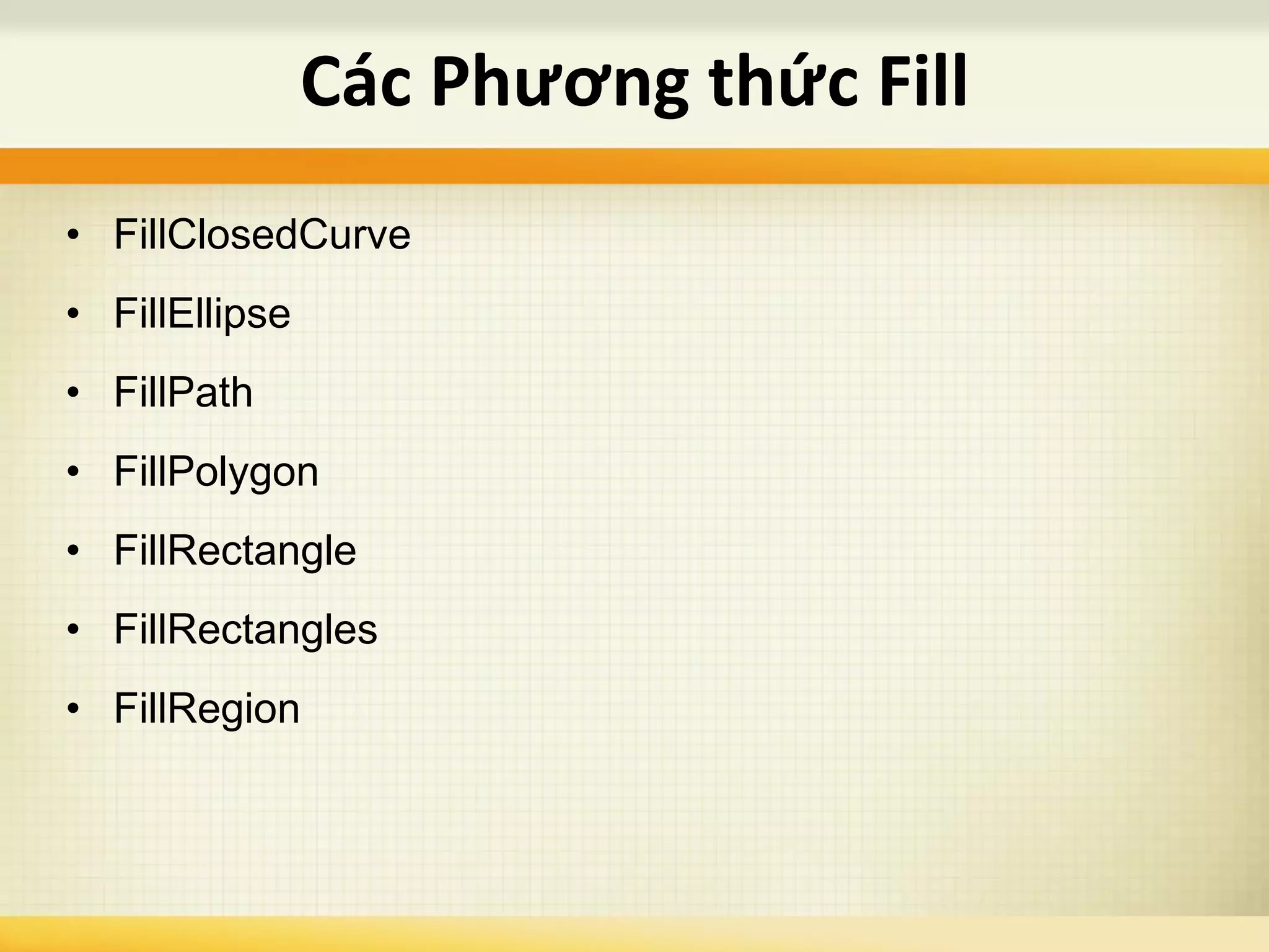 • FillClosedCurve
• FillEllipse
• FillPath
• FillPolygon
• FillRectangle
• FillRectangles
• FillRegion
Các Phương thức Fill
 