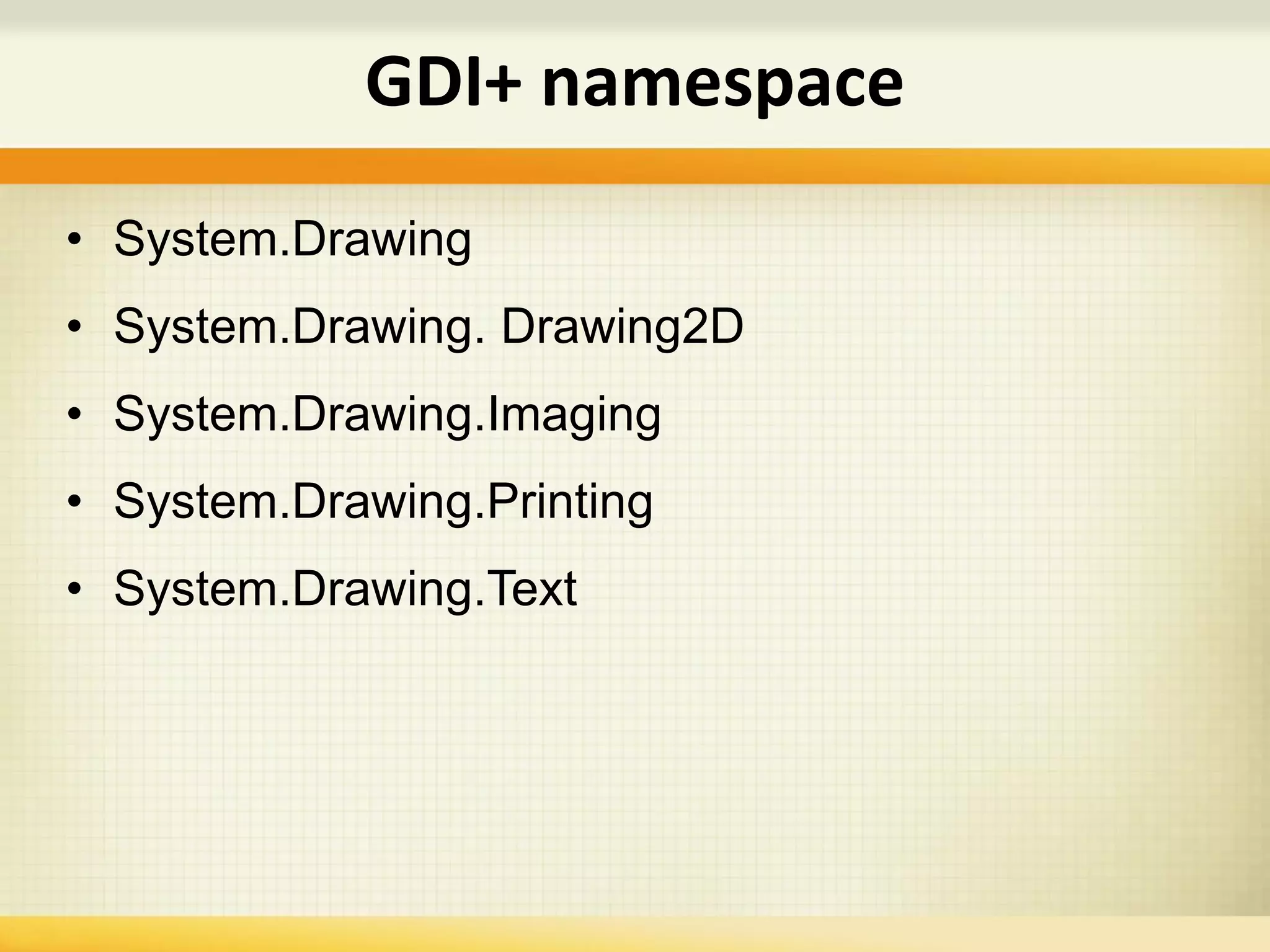 • System.Drawing
• System.Drawing. Drawing2D
• System.Drawing.Imaging
• System.Drawing.Printing
• System.Drawing.Text
GDI+ namespace
 