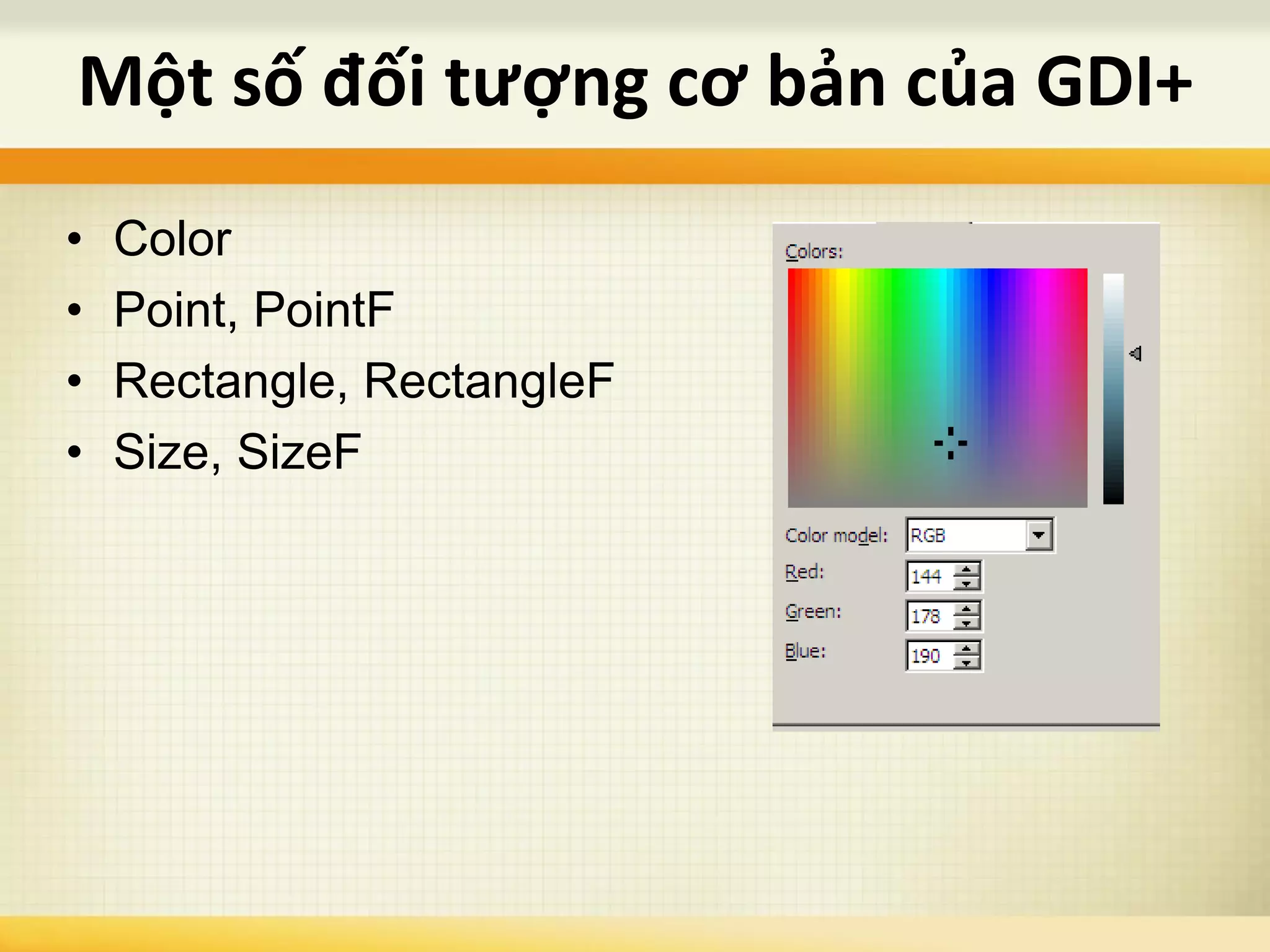 • Color
• Point, PointF
• Rectangle, RectangleF
• Size, SizeF
Một số đối tượng cơ bản của GDI+
 