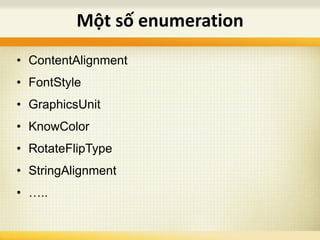 • ContentAlignment
• FontStyle
• GraphicsUnit
• KnowColor
• RotateFlipType
• StringAlignment
• …..
Một số enumeration
 