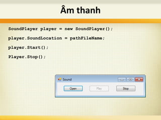 SoundPlayer player = new SoundPlayer();
player.SoundLocation = pathFileName;
player.Start();
Player.Stop();
Âm thanh
 