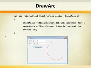 private void button1_Click(object sender, EventArgs e)
{
startAngle =(float)Convert.ToDouble(textBox1.Text);
sweepAngle =(float)Convert.ToDouble(textBox2.Text);
Invalidate();
}
}
DrawArc
 