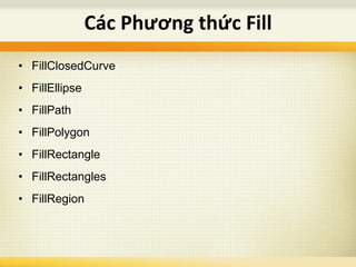 • FillClosedCurve
• FillEllipse
• FillPath
• FillPolygon
• FillRectangle
• FillRectangles
• FillRegion
Các Phương thức Fill
 