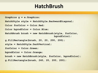 Graphics g = e.Graphics;
HatchStyle style = HatchStyle.BackwardDiagonal;
Color forColor = Color.Red;
Color bgrndColor = Color.Blue;
HatchBrush brush = new HatchBrush(style, forColor,
bgrndColor);
g.FillRectangle(brush, 20, 20, 200, 200);
style = HatchStyle.DarkVertical;
forColor = Color.Green;
bgrndColor = Color.Orange;
brush = new HatchBrush(style, forColor, bgrndColor);
g.FillRectangle(brush, 240, 20, 200, 200);
HatchBrush
 