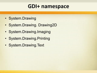 • System.Drawing
• System.Drawing. Drawing2D
• System.Drawing.Imaging
• System.Drawing.Printing
• System.Drawing.Text
GDI+ namespace
 
