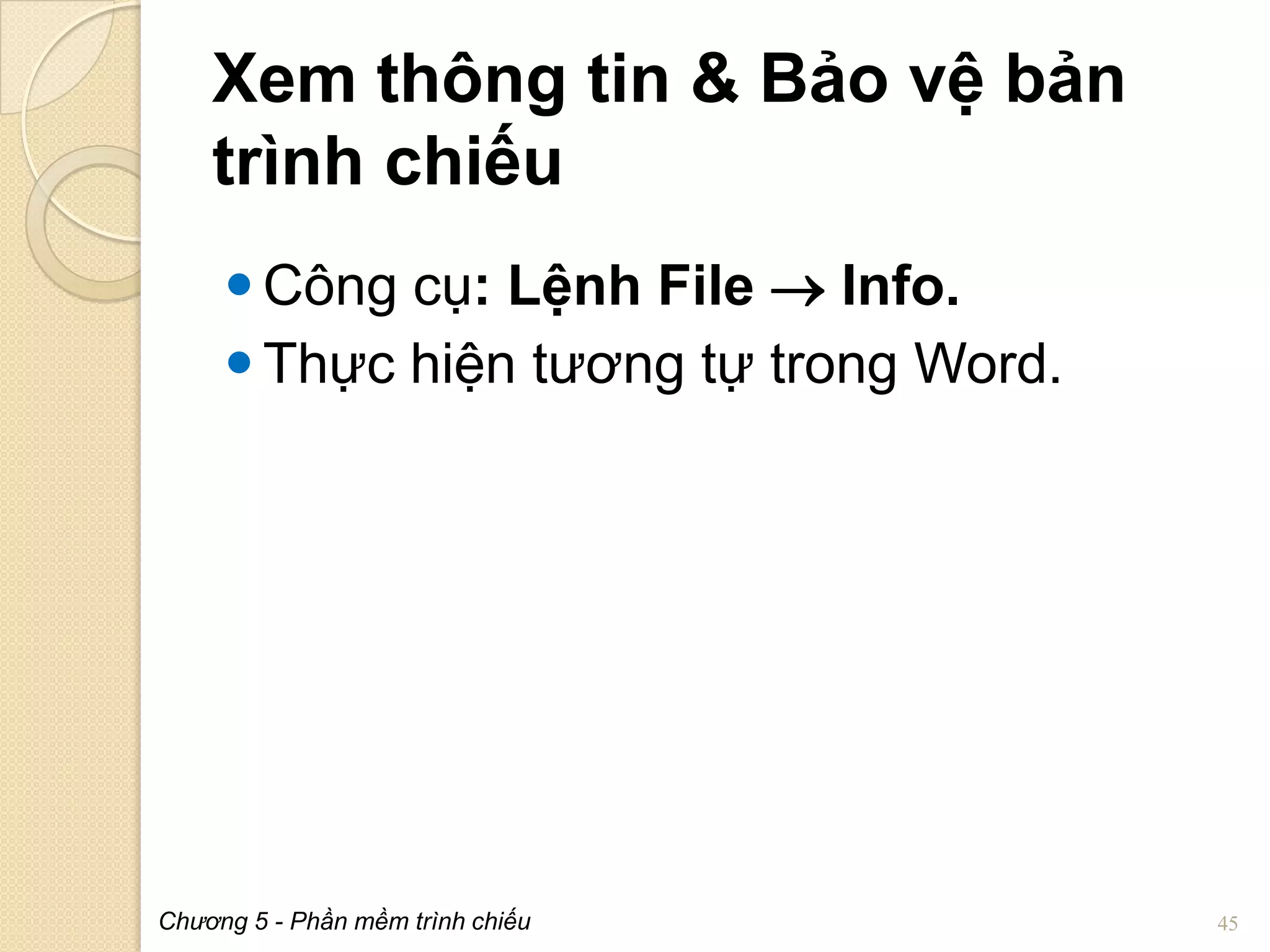 Xem thông tin & Bảo vệ bản
trình chiếu
 Công cụ: Lệnh File  Info.
 Thực hiện tương tự trong Word.

Chương 5 - Phần mềm trình chiếu

45

 