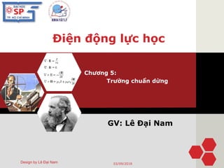 Điện động lực học
Chương 5:
Trường chuẩn dừng
Design by Lê Đại Nam
GV: Lê Đại Nam
03/09/2018
 