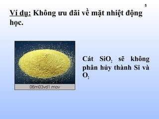 5
Cát SiO2 sẽ không
phân hủy thành Si và
O2
Ví dụ: Không ưu đãi về mặt nhiệt động
học.
 