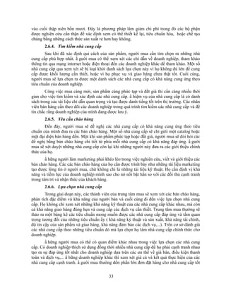 vào cuối thập niên bốn mươi. Đây là phương pháp làm giảm chi phí trong đó các bộ phận
được nghiên cứu cNn thận để xác định xem có thể thiết kế lại, tiêu chuNn hóa, hoặc chế tạo
chúng bằng những cách thức sản xuất rẻ hơn hay không.
       2.6.4. Tìm kiếm nhà cung cấp
        Sau khi đã xác định qui cách của sản phNm, người mua cần tìm chọn ra những nhà
cung cấp phù hợp nhất. N gười mua có thể xem xét các chỉ dẫn về doanh nghiệp, tham khảo
thông tin qua mạng internet hoặc điện thoại đến các doanh nghiệp khác để tham khảo. Một số
nhà cung cấp qua xem xét sẽ bị loại khỏi danh sách lựa chọn này vì họ không đủ lớn để cung
cấp được khối lượng cần thiết, hoặc vì họ phục vụ và giao hàng chưa thật tốt. Cuối cùng,
người mua sẽ lựa chọn ra được một danh sách các nhà cung cấp có khả năng cung ứng theo
tiêu chuNn của doanh nghiệp.
        Công việc mua càng mới, sản phNm càng phức tạp và đắt giá thì cần càng nhiều thời
gian cho việc tìm kiếm và xác định các nhà cung cấp. N hiệm vụ của nhà cung cấp là có danh
sách trong các tài liệu chỉ dẫn quan trọng và tạo được danh tiếng tốt trên thị trường. Các nhân
viên bán hàng cần theo dõi các doanh nghiệp trong quá trình tìm kiếm các nhà cung cấp và để
tin chắc rằng doanh nghiệp của mình đang được lưu ý.
       2.6.5. Yêu cầu chào hàng
       Đến đây, người mua sẽ đề nghị các nhà cung cấp có khả năng cung ứng theo tiêu
chuNn của mình đưa ra các bản chào hàng. Một số nhà cung cấp sẽ chỉ gửíi một catalog hoặc
một đại diện bán hàng đến. Một khi sản phNm phức tạp hoặc đắt giá, người mua sẽ đòi hỏi các
đề nghị bằng bản chào hàng chi tiết từ phía mỗi nhà cung cấp có khả năng đáp ứng. N gười
mua sẽ xét duyệt những nhà cung cấp còn lại khi những người này đưa ra các giới thiệu chính
thức của họ.
        N hững người làm marketing phải khéo léo trong việc nghiên cứu, viết và giới thiệu các
bản chào hàng. Các các bản chào hàng của họ cần được trình bày như những tài liệu marketing
tạo được lòng tin ở người mua, chứ không chỉ là những tài liệu kỹ thuật. Họ cần định vị khả
năng và tiềm lực của doanh nghiệp mình sao cho nó nổi bật hẳn so với các đối thủ cạnh tranh
trong tâm trí và nhận thức của khách hàng.
       2.6.6. Lựa chọn nhà cung cấp
        Trong giai đoạn này, các thành viên của trung tâm mua sẽ xem xét các bản chào hàng,
phân tích đặc điểm và khả năng của người bán và cuối cùng đi đến việc lựa chọn nhà cung
cấp. Họ không chỉ xem xét những khả năng kỹ thuật của các nhà cung cấp khác nhau, mà còn
cả khả năng giao hàng đúng hẹn và cung cấp các dịch vụ cần thiết. Trung tâm mua thường sẽ
thảo ra một bảng kê các tiêu chuNn mong muốn được các nhà cung cấp đáp ứng và tầm quan
trọng tương đối của những tiêu chuNn ấy ( khả năng kỷ thuật và sản xuất, khả năng tài chính,
độ tin cậy của sản phNm và giao hàng, khả năng đảm bảo các dịch vụ,...). Trên cơ sở đánh giá
các nhà cung cấp theo những tiêu chuNn đó mà lựa chọn họ làm nhà cung cấp chính thức cho
doanh nghiệp.
        N hững người mua có thể có quan điểm khác nhau trong việc lựa chọn các nhà cung
cấp. Có doanh nghiệp thích sử dụng đồng thời nhiều nhà cung cấp để họ phải cạnh tranh nhau
tạo ra sự đáp ứng tốt nhất cho doanh nghiệp dựa trên các ưu thế về giá bán, điều kiện thanh
toán và dịch vụ,... N hững doanh nghiệp khác thì xem xét giá cả và kết quả thực hiện của các
nhà cung cấp cạnh tranh. N gười mua thường dồn phần lớn đơn đặt hàng cho nhà cung cấp tốt


                                           33
 