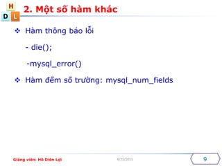 D
H
L
4/25/2015
2. M?t s? hm khc
9
? Hm th?ng bo l?i
- die();
-mysql_error()
? Hm ??m s? tr??ng: mysql_num_fields
Gi?ng vin: H? Din L?i
 