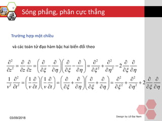 Sóng phẳng, phân cực thẳng
03/09/2018 Design by Lê Đại Nam
Trường hợp một chiều
và các toán tử đạo hàm bậc hai biến đổi theo
2 2 2
2 2 2
2 2 2
2 2 2 2
2
1 1 1
2
z z z
v t v t v t
       
       
            
        
            
              
           
               
 