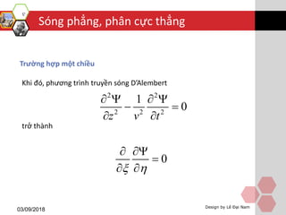 Sóng phẳng, phân cực thẳng
03/09/2018 Design by Lê Đại Nam
Trường hợp một chiều
Khi đó, phương trình truyền sóng D’Alembert
trở thành
2 2
2 2 2
1
0
z v t
   
 
 
0
 
 



 