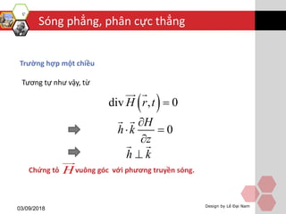 Sóng phẳng, phân cực thẳng
03/09/2018 Design by Lê Đại Nam
Trường hợp một chiều
Tương tự như vậy, từ
Chứng tỏ vuông góc với phương truyền sóng.H
 div , 0H r t 
0
H
h k
z

 

h k
 