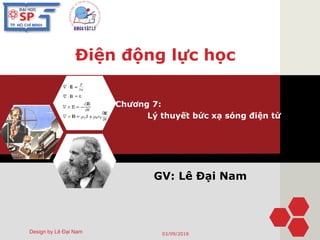 Điện động lực học
Chương 7:
Lý thuyết bức xạ sóng điện từ
Design by Lê Đại Nam
GV: Lê Đại Nam
03/09/2018
 