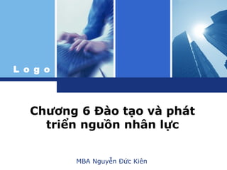 L o g o
Chương 6 Đào tạo và phát
triển nguồn nhân lực
MBA Nguyễn Đức Kiên
 