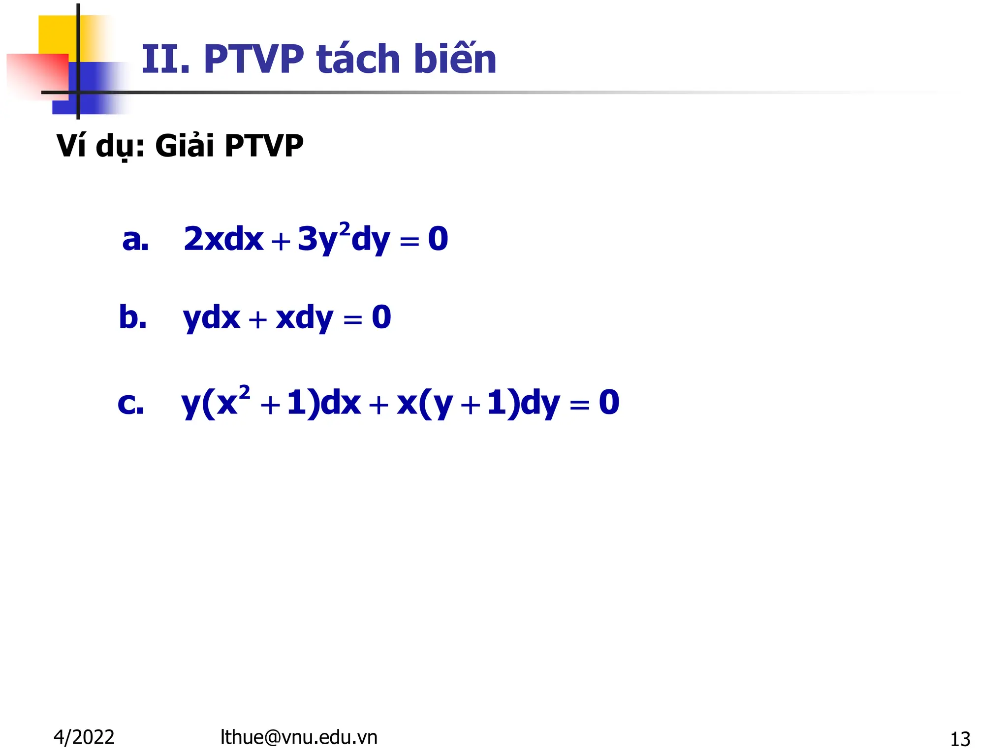 13
II. PTVP tách biến
Ví dụ: Giải PTVP
2
a. 2xdx 3y dy 0
 
lthue@vnu.edu.vn
4/2022
b. ydx xdy 0
 
2
c. y(x 1)dx x(y 1)dy 0
   
 